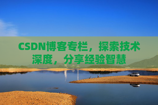 CSDN博客专栏，探索技术深度，分享经验智慧