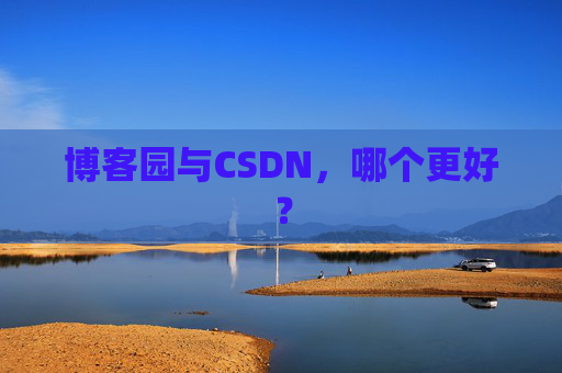 博客园与CSDN，哪个更好？